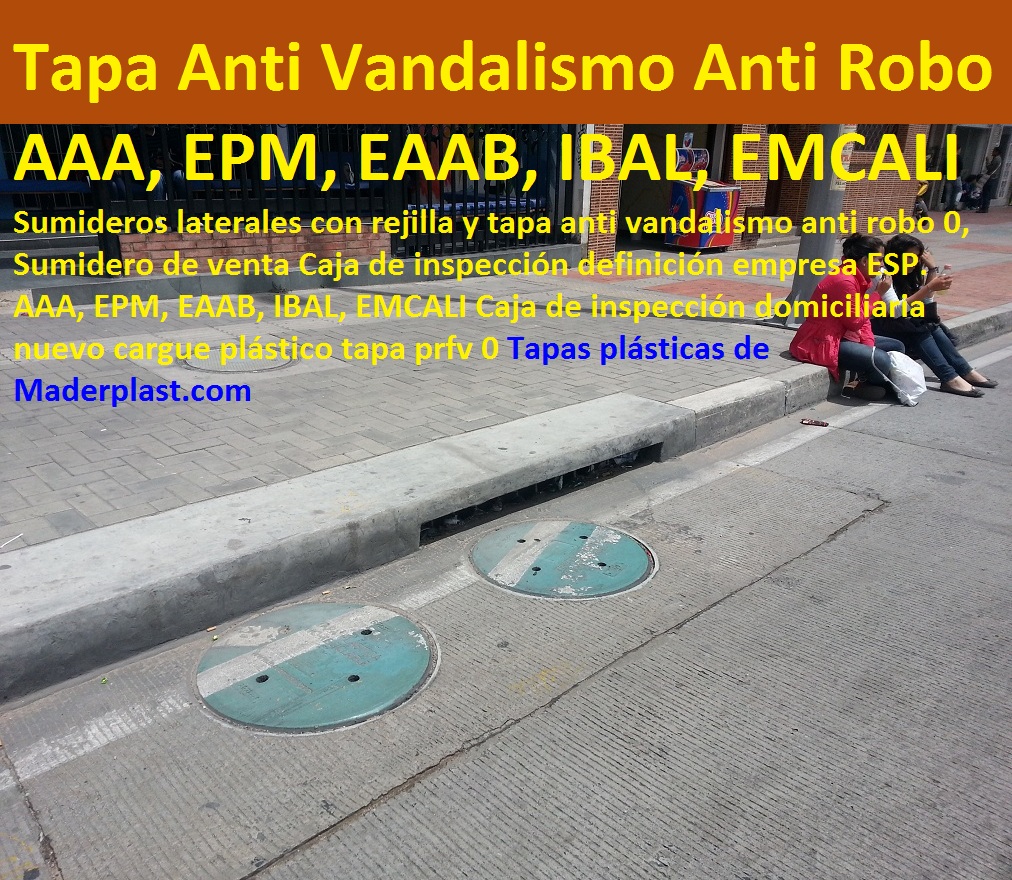 Sumideros laterales con rejilla y tapa anti vandalismo anti robo 0, Sumidero de venta Caja de inspección definición empresa ESP. AAA, EPM, EAAB, IBAL, EMCALI Caja de inspección domiciliaria nuevo cargue plástico tapa prfv 0 Sumideros laterales con rejilla y tapa anti vandalismo anti robo 0, Sumidero de venta Caja de inspección definición empresa ESP. AAA, EPM, EAAB, IBAL, EMCALI Caja de inspección domiciliaria nuevo cargue plástico tapa prfv 0 Sumideros laterales con rejilla y tapa anti vandalismo anti robo 0, Sumidero de venta Caja de inspección definición empresa ESP. AAA, EPM, EAAB, IBAL, EMCALI Caja de inspección domiciliaria nuevo cargue plástico tapa prfv 0